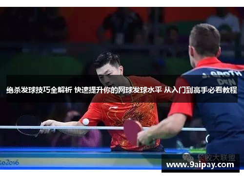 绝杀发球技巧全解析 快速提升你的网球发球水平 从入门到高手必看教程