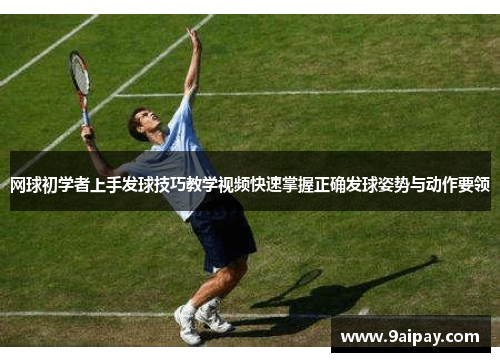 网球初学者上手发球技巧教学视频快速掌握正确发球姿势与动作要领