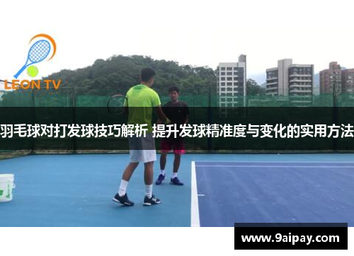羽毛球对打发球技巧解析 提升发球精准度与变化的实用方法