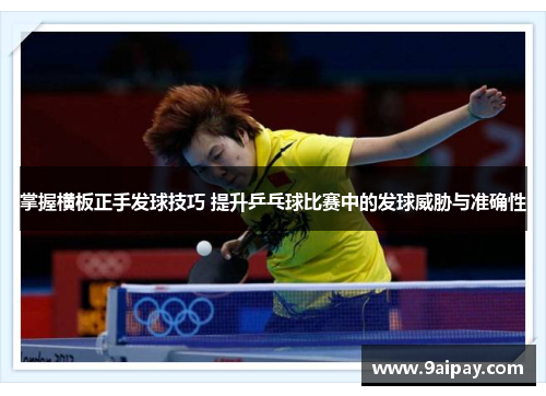 掌握横板正手发球技巧 提升乒乓球比赛中的发球威胁与准确性