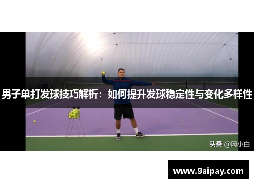 男子单打发球技巧解析：如何提升发球稳定性与变化多样性