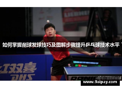 如何掌握削球发球技巧及图解步骤提升乒乓球技术水平
