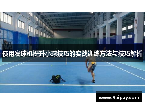 使用发球机提升小球技巧的实战训练方法与技巧解析