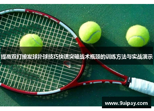 提高双打接发球扑球技巧快速突破战术瓶颈的训练方法与实战演示