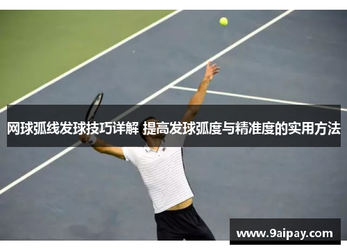 网球弧线发球技巧详解 提高发球弧度与精准度的实用方法