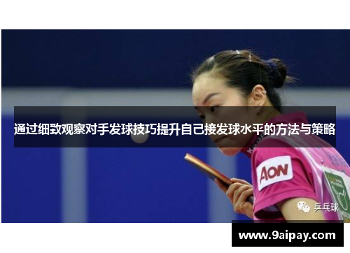 通过细致观察对手发球技巧提升自己接发球水平的方法与策略
