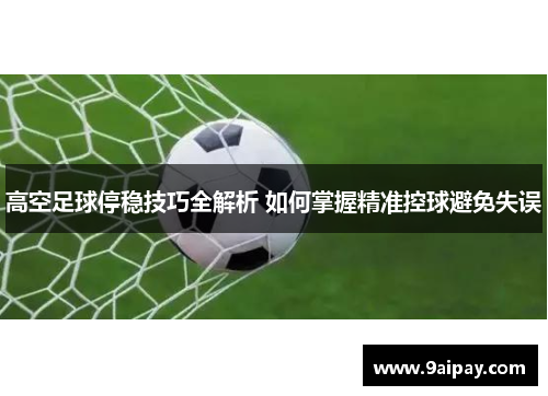 高空足球停稳技巧全解析 如何掌握精准控球避免失误