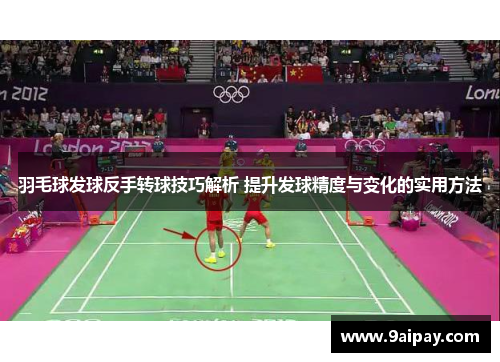 羽毛球发球反手转球技巧解析 提升发球精度与变化的实用方法