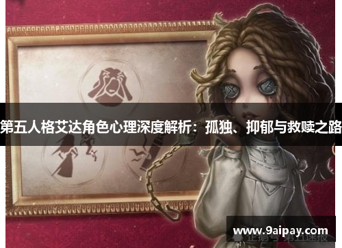 第五人格艾达角色心理深度解析：孤独、抑郁与救赎之路