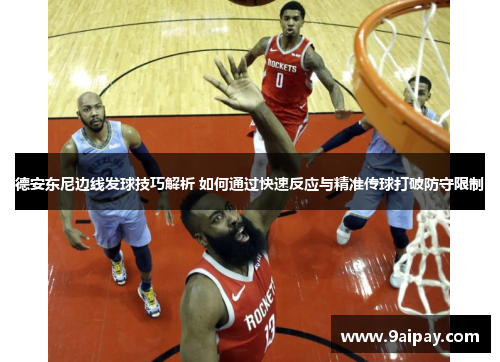 德安东尼边线发球技巧解析 如何通过快速反应与精准传球打破防守限制