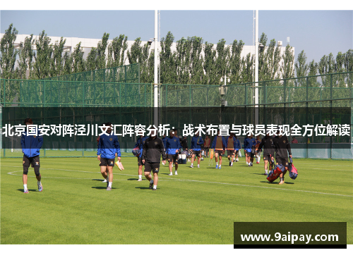 北京国安对阵泾川文汇阵容分析：战术布置与球员表现全方位解读