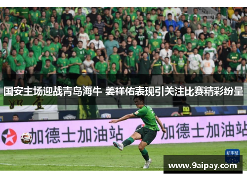 国安主场迎战青岛海牛 姜祥佑表现引关注比赛精彩纷呈