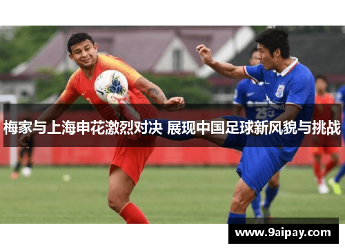 梅家与上海申花激烈对决 展现中国足球新风貌与挑战