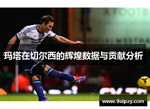 玛塔在切尔西的辉煌数据与贡献分析 