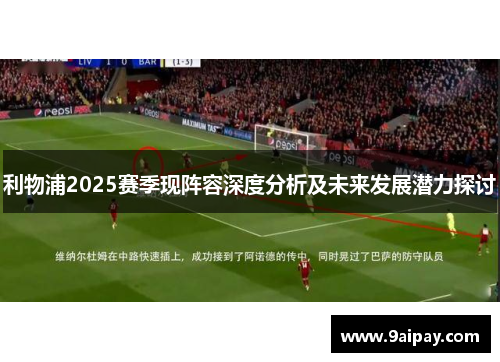 利物浦2025赛季现阵容深度分析及未来发展潜力探讨