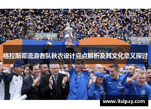 格拉斯哥流浪者队秋衣设计亮点解析及其文化意义探讨