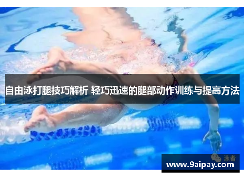 自由泳打腿技巧解析 轻巧迅速的腿部动作训练与提高方法