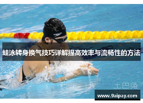 蛙泳转身换气技巧详解提高效率与流畅性的方法