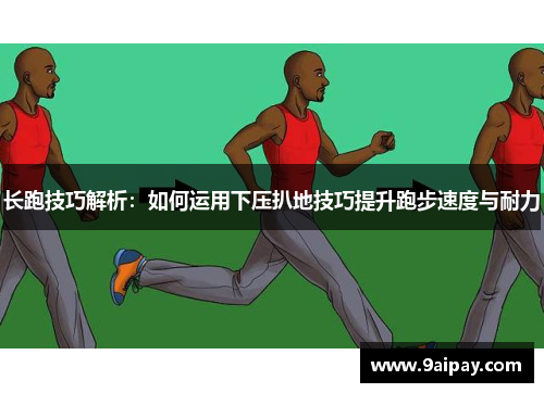 长跑技巧解析：如何运用下压扒地技巧提升跑步速度与耐力