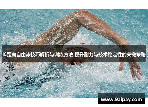 长距离自由泳技巧解析与训练方法 提升耐力与技术稳定性的关键策略